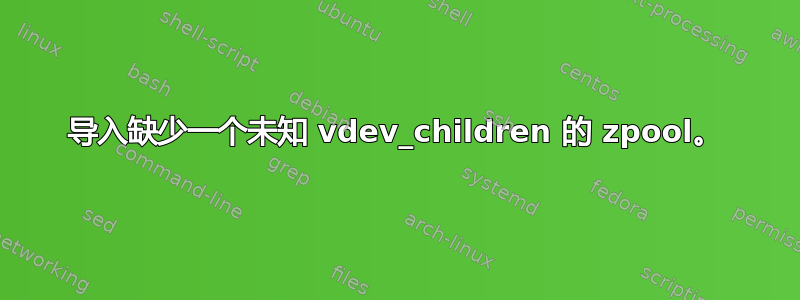 导入缺少一个未知 vdev_children 的 zpool。