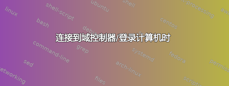 连接到域控制器/登录计算机时