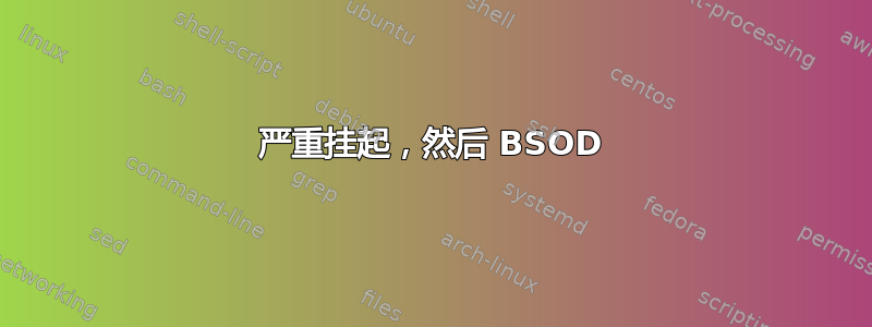 严重挂起，然后 BSOD