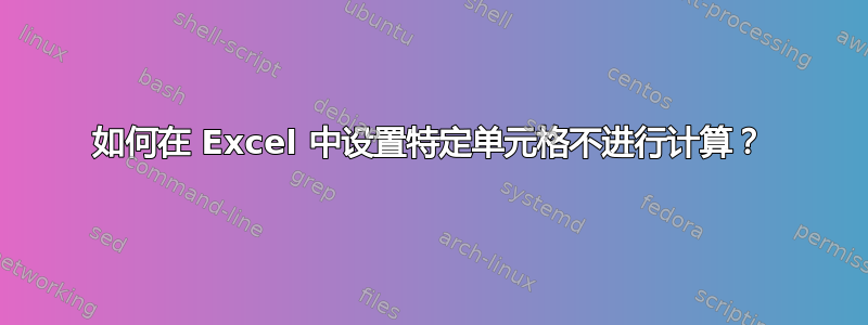 如何在 Excel 中设置特定单元格不进行计算？