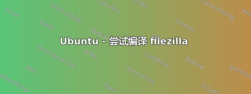 Ubuntu - 尝试编译 filezilla