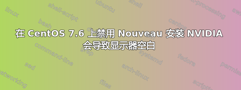 在 CentOS 7.6 上禁用 Nouveau 安装 NVIDIA 会导致显示器空白