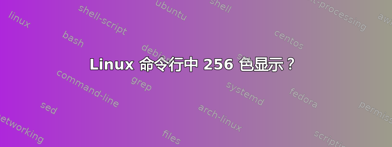 Linux 命令行中 256 色显示？