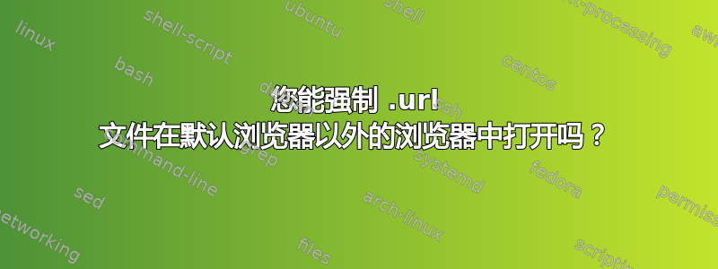 您能强制 .url 文件在默认浏览器以外的浏览器中打开吗？