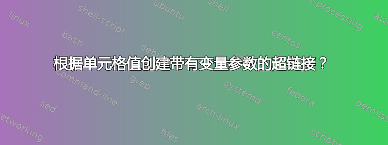 根据单元格值创建带有变量参数的超链接？