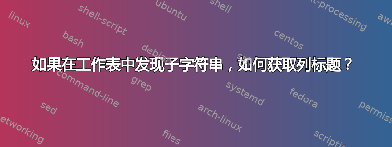 如果在工作表中发现子字符串，如何获取列标题？