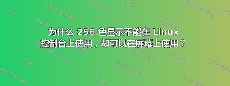 为什么 256 色显示不能在 Linux 控制台上使用，却可以在屏幕上使用？