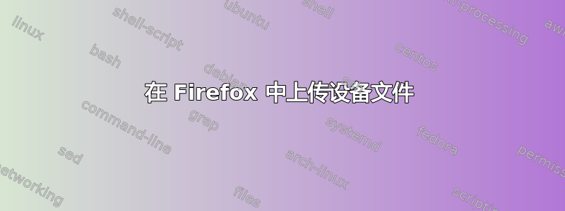 在 Firefox 中上传设备文件