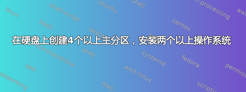 在硬盘上创建4个以上主分区，安装两个以上操作系统