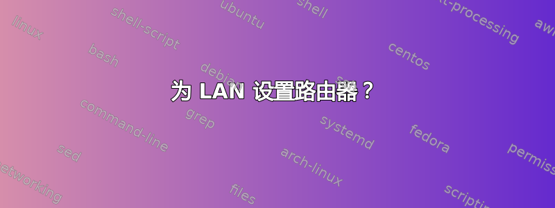 为 LAN 设置路由器？