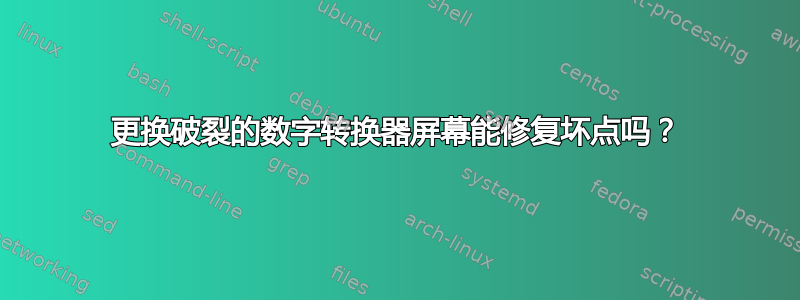 更换破裂的数字转换器屏幕能修复坏点吗？