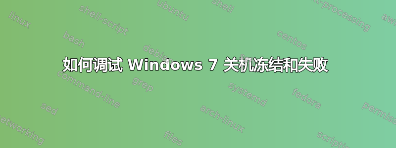 如何调试 Windows 7 关机冻结和失败