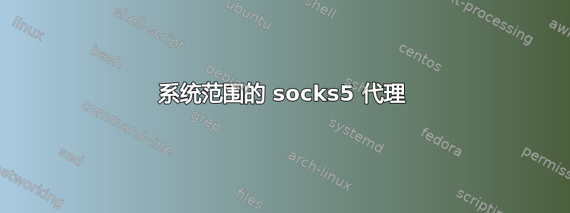 系统范围的 socks5 代理