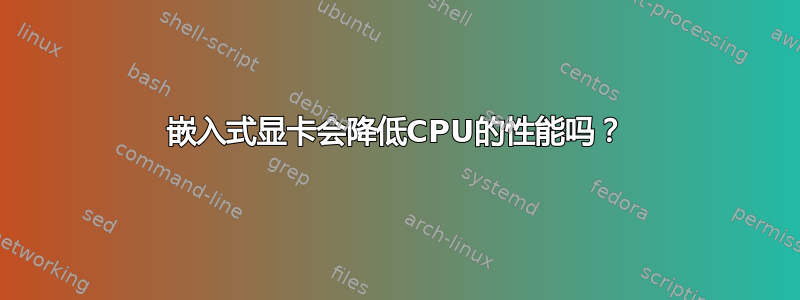 嵌入式显卡会降低CPU的性能吗？