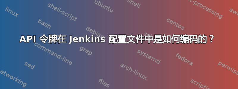 API 令牌在 Jenkins 配置文件中是如何编码的？