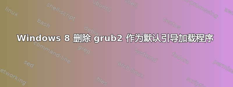 Windows 8 删除 grub2 作为默认引导加载程序