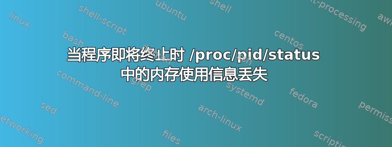 当程序即将终止时 /proc/pid/status 中的内存使用信息丢失