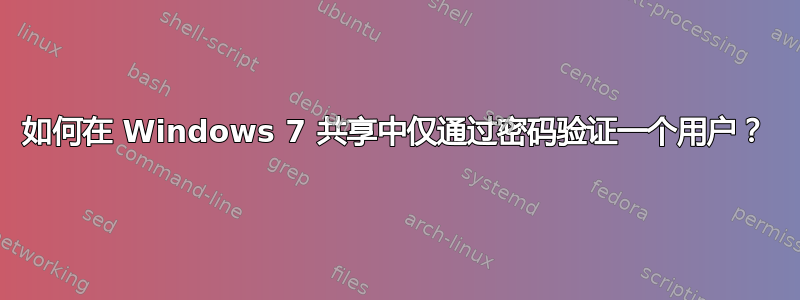 如何在 Windows 7 共享中仅通过密码验证一个用户？
