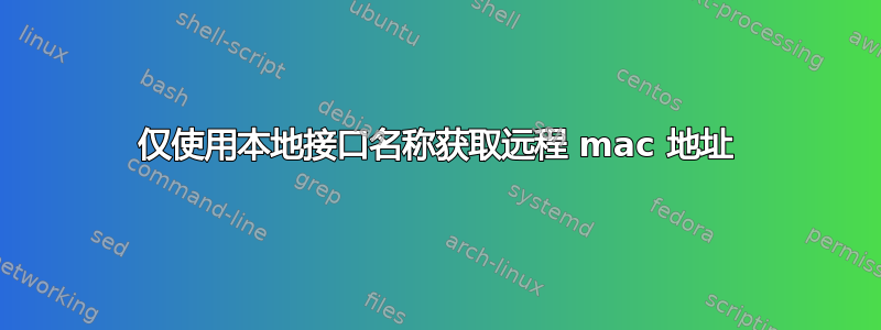 仅使用本地接口名称获取远程 mac 地址