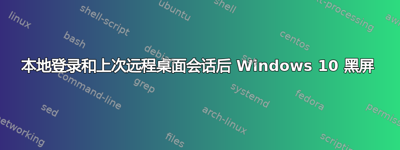 本地登录和上次远程桌面会话后 Windows 10 黑屏