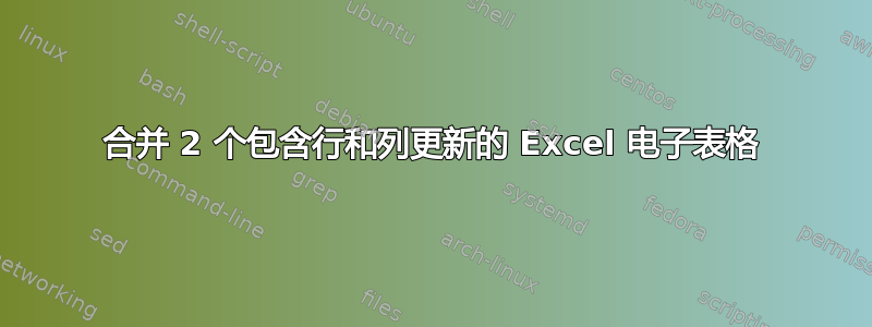 合并 2 个包含行和列更新的 Excel 电子表格