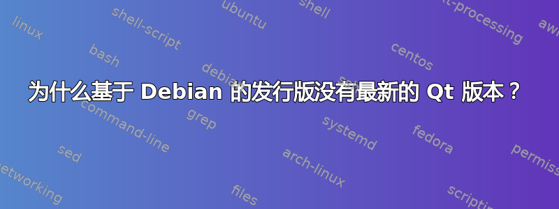 为什么基于 Debian 的发行版没有最新的 Qt 版本？