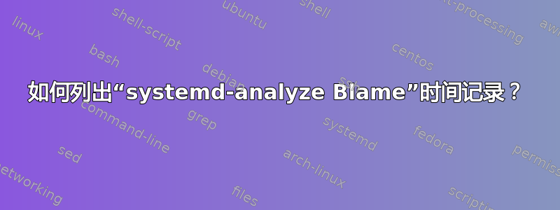 如何列出“systemd-analyze Blame”时间记录？