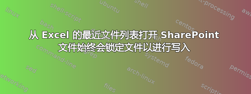 从 Excel 的最近文件列表打开 SharePoint 文件始终会锁定文件以进行写入