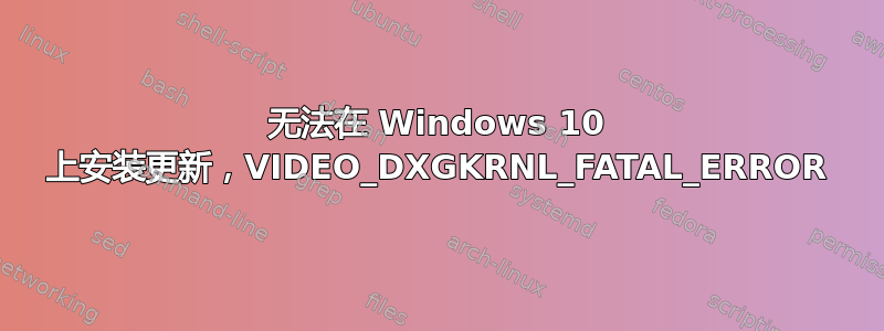 无法在 Windows 10 上安装更新，VIDEO_DXGKRNL_FATAL_ERROR