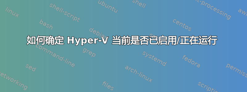 如何确定 Hyper-V 当前是否已启用/正在运行