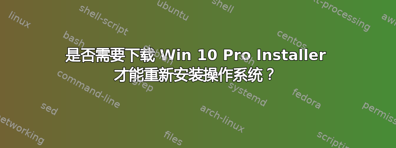 是否需要下载 Win 10 Pro Installer 才能重新安装操作系统？