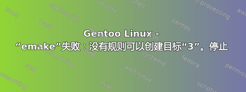 Gentoo Linux - “emake”失败：没有规则可以创建目标“3”。停止