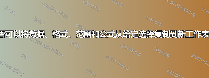 是否可以将数据、格式、范围和公式从给定选择复制到新工作表？