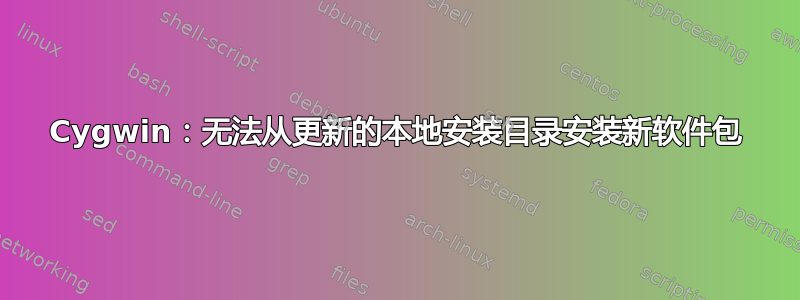 Cygwin：无法从更新的本地安装目录安装新软件包