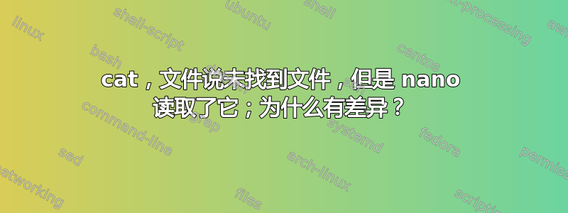 cat，文件说未找到文件，但是 nano 读取了它；为什么有差异？