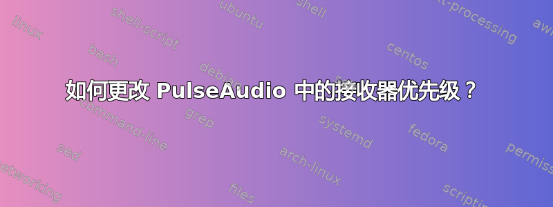 如何更改 PulseAudio 中的接收器优先级？