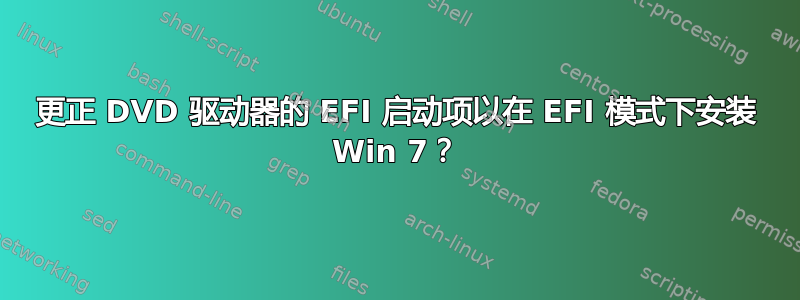 更正 DVD 驱动器的 EFI 启动项以在 EFI 模式下安装 Win 7？