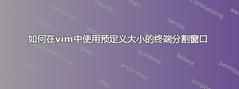 如何在vim中使用预定义大小的终端分割窗口