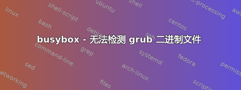 busybox - 无法检测 grub 二进制文件