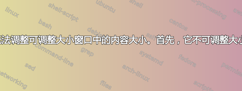 无法调整可调整大小窗口中的内容大小。首先，它不可调整大小