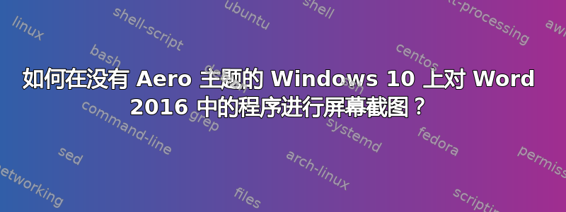 如何在没有 Aero 主题的 Windows 10 上对 Word 2016 中的程序进行屏幕截图？