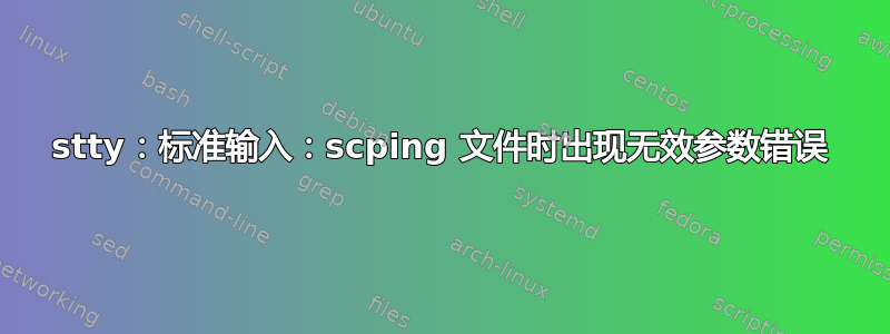 stty：标准输入：scping 文件时出现无效参数错误