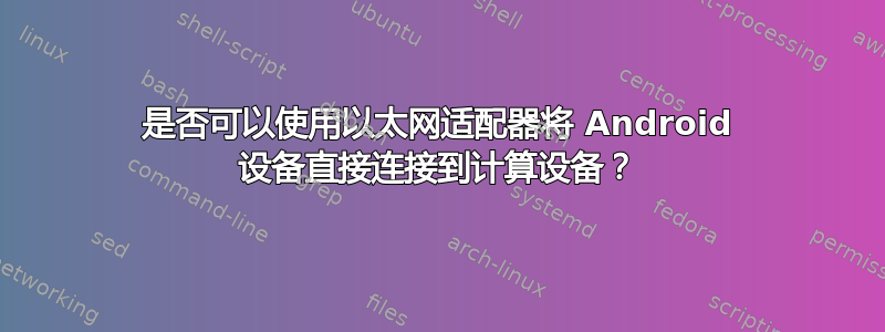 是否可以使用以太网适配器将 Android 设备直接连接到计算设备？