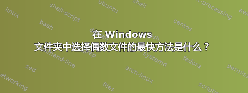 在 Windows 文件夹中选择偶数文件的最快方法是什么？