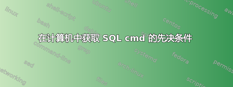 在计算机中获取 SQL cmd 的先决条件