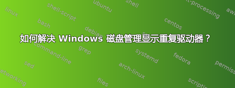 如何解决 Windows 磁盘管理显示重复驱动器？