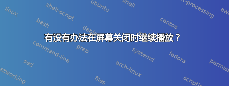 有没有办法在屏幕关闭时继续播放？