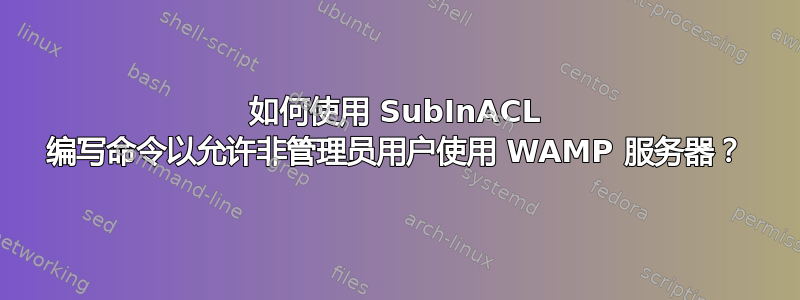 如何使用 SubInACL 编写命令以允许非管理员用户使用 WAMP 服务器？