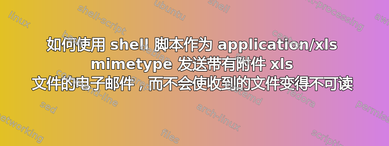 如何使用 shell 脚本作为 application/xls mimetype 发送带有附件 xls 文件的电子邮件，而不会使收到的文件变得不可读