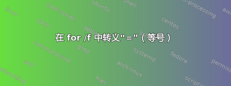 在 for /f 中转义“=”（等号）